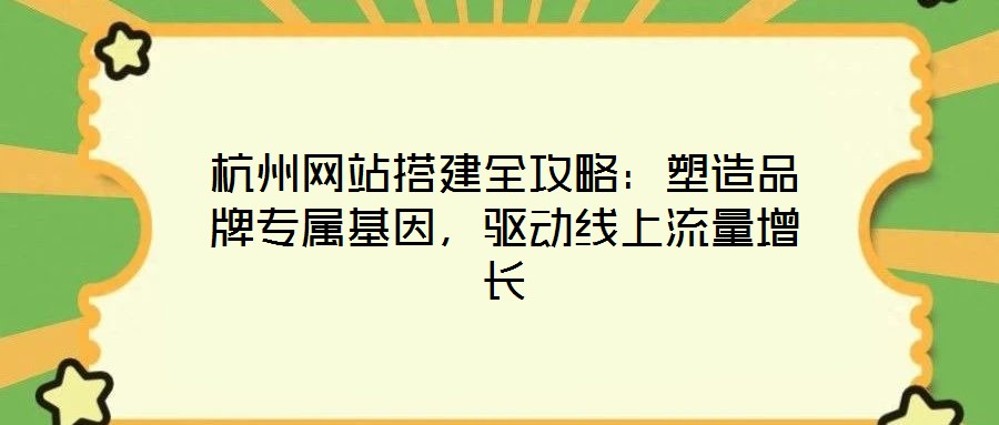 杭州網站搭建全攻略:塑造品牌專屬基因,驅動線上流量增長