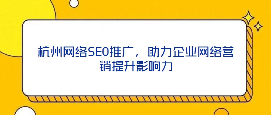 杭州網絡SEO推廣，助力企業網絡營銷提升影響力