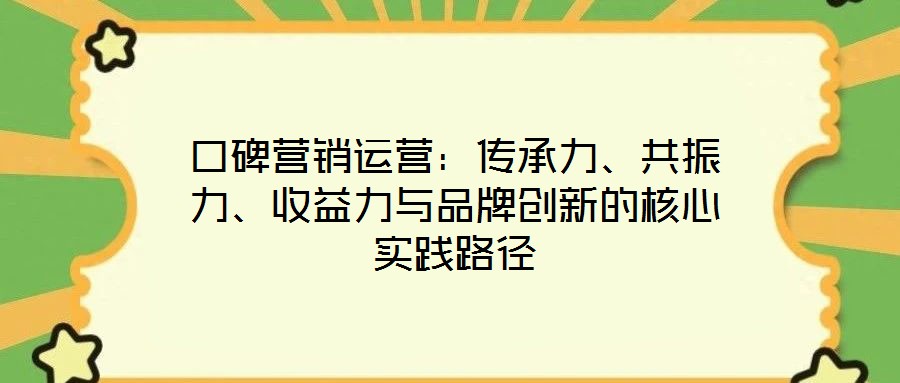 口碑營(yíng)銷運(yùn)營(yíng):傳承力、共振力、收益力與品牌創(chuàng)新的核心實(shí)踐路徑