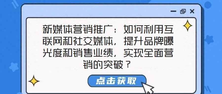 新媒體營銷推廣:如何利用互聯網和社交媒體,提升品牌曝光度和銷售業績,實現全面營銷的突破?