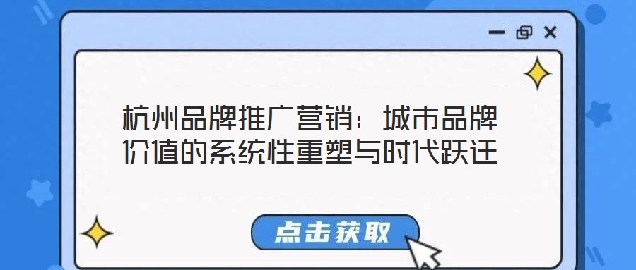 杭州品牌推廣營銷:城市品牌價值的系統性重塑與時代躍遷