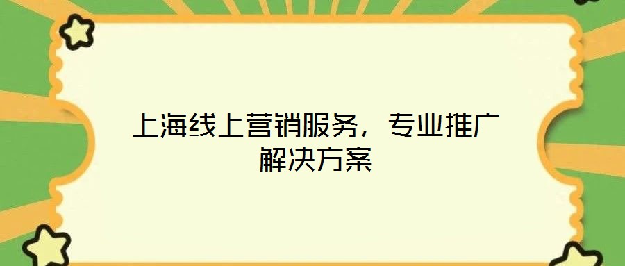 上海線上營(yíng)銷服務(wù),專業(yè)推廣解決方案