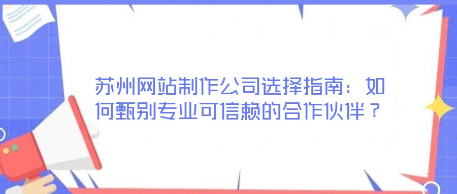 蘇州網(wǎng)站制作公司選擇指南:如何甄別專業(yè)可信賴的合作伙伴?