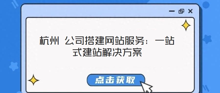 杭州 公司搭建網站服務:一站式建站解決方案