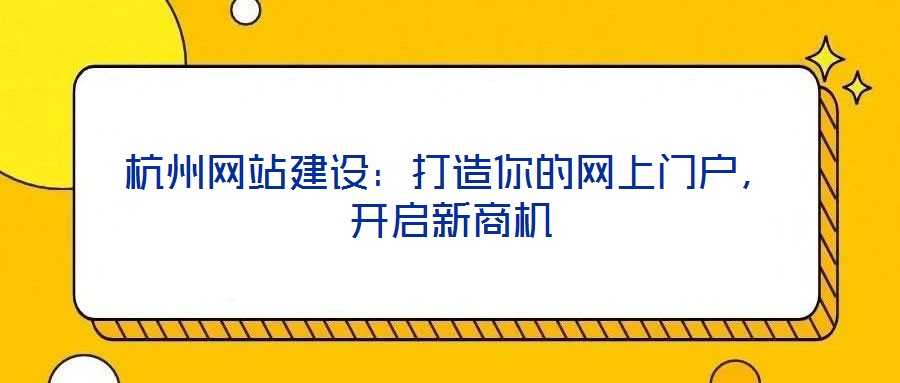 杭州網站建設:打造你的網上門戶,開啟新商機