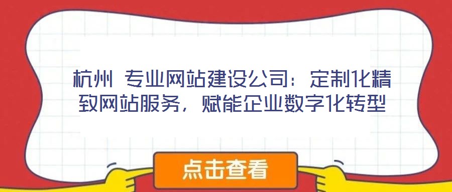 杭州 專業網站建設公司:定制化精致網站服務,賦能企業數字化轉型