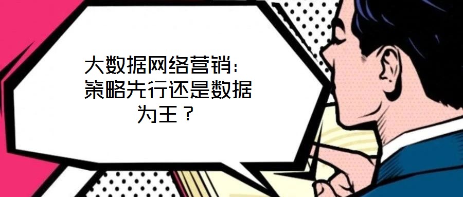 大數(shù)據(jù)網(wǎng)絡(luò)營銷:策略先行還是數(shù)據(jù)為王?