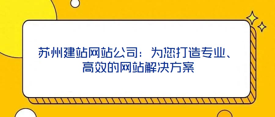 蘇州建站網站公司:為您打造專業、高效的網站解決方案