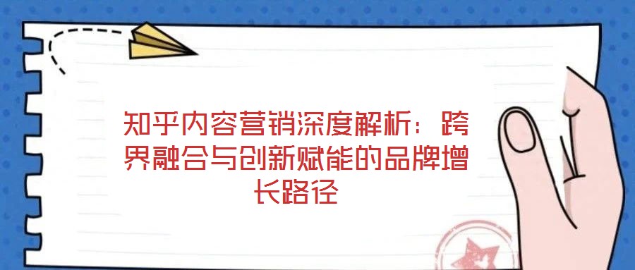 知乎內容營銷深度解析:跨界融合與創新賦能的品牌增長路徑