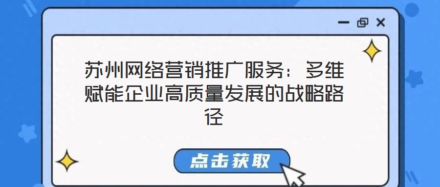 蘇州網(wǎng)絡(luò)營(yíng)銷(xiāo)推廣服務(wù):多維賦能企業(yè)高質(zhì)量發(fā)展的戰(zhàn)略路徑
