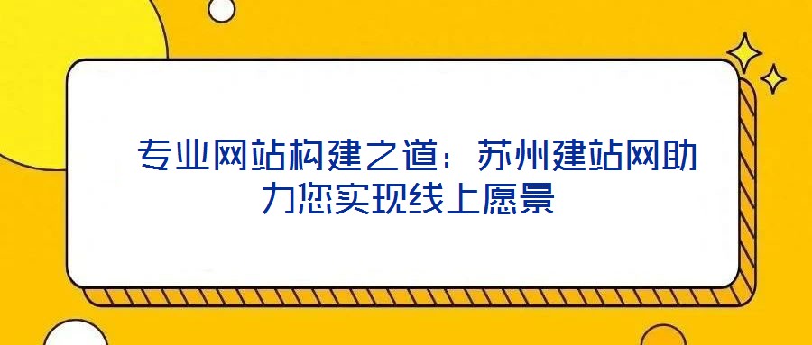 專業網站構建之道:蘇州建站網助力您實現線上愿景