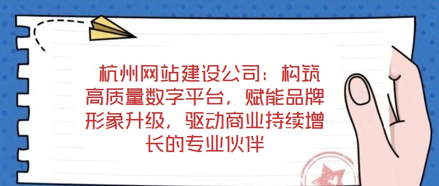  杭州網(wǎng)站建設(shè)公司：構(gòu)筑高質(zhì)量數(shù)字平臺(tái)，賦能品牌形象升級(jí)，驅(qū)動(dòng)商業(yè)持續(xù)增長(zhǎng)的專業(yè)伙伴