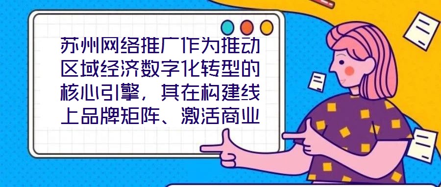 蘇州網絡推廣作為推動區域經濟數字化轉型的核心引擎,其在構建線上品牌矩陣、激活商業生態活力方面發揮著不可替代的作用。本文將圍繞市場需求洞察、品牌戰略定位、社交媒體