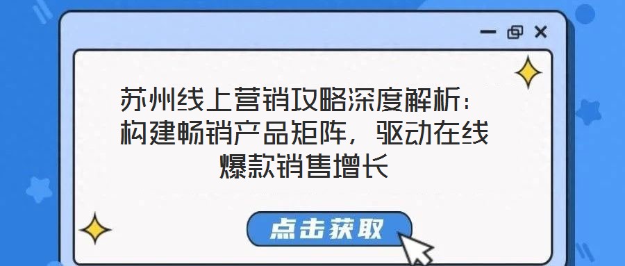 蘇州線上營銷攻略深度解析:構建暢銷產品矩陣,驅動在線爆款銷售增長