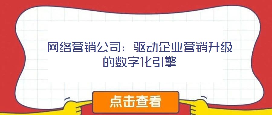 網(wǎng)絡(luò)營(yíng)銷公司:驅(qū)動(dòng)企業(yè)營(yíng)銷升級(jí)的數(shù)字化引擎