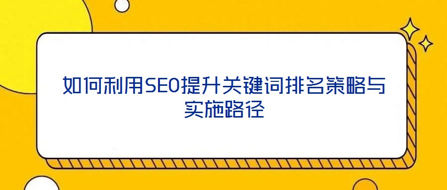 如何利用SEO提升關鍵詞排名策略與實施路徑
