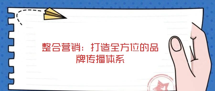 整合營(yíng)銷:打造全方位的品牌傳播體系