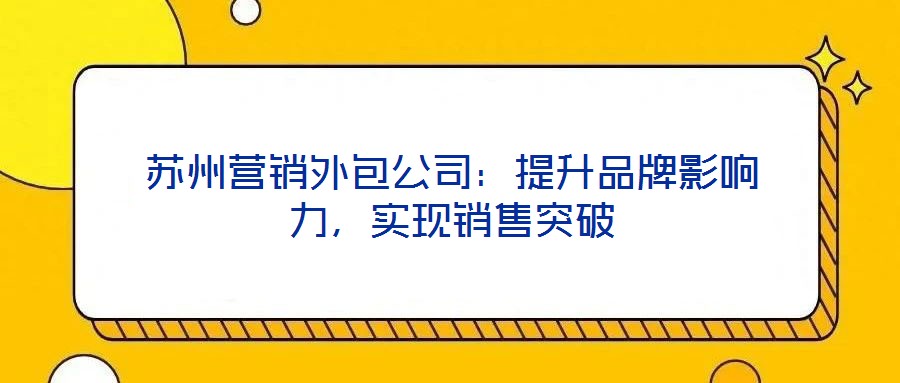 蘇州營銷外包公司：提升品牌影響力，實現(xiàn)銷售突破