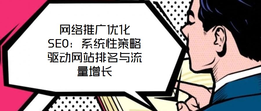 網(wǎng)絡推廣優(yōu)化SEO:系統(tǒng)性策略驅(qū)動網(wǎng)站排名與流量增長