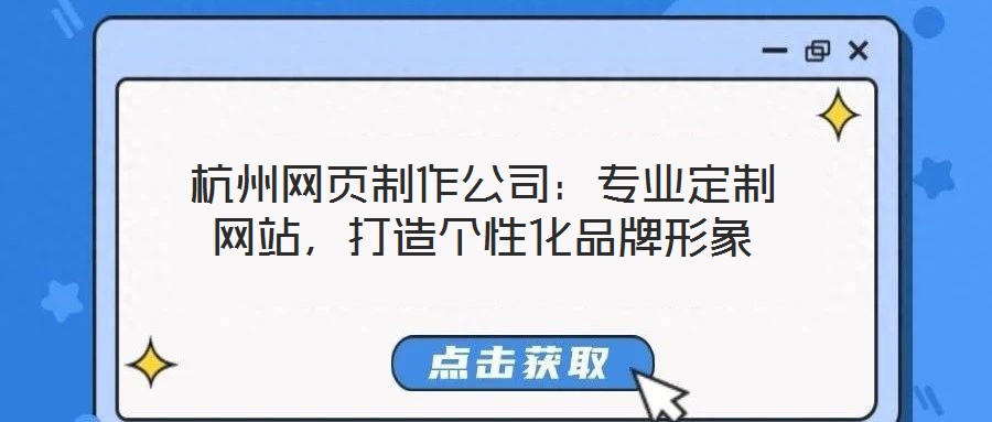 杭州網頁制作公司:專業定制網站,打造個性化品牌形象