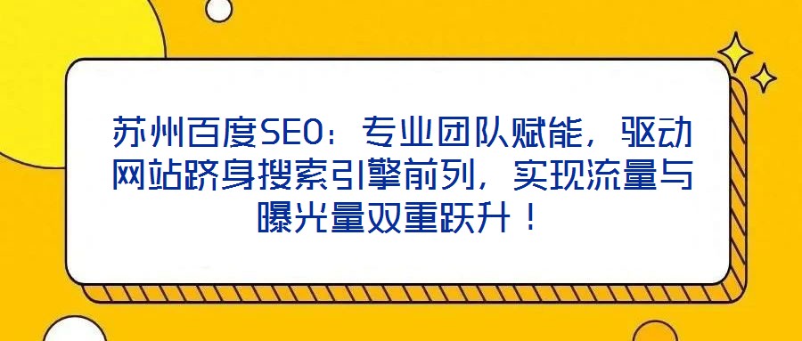 蘇州百度SEO:專業(yè)團(tuán)隊(duì)賦能,驅(qū)動(dòng)網(wǎng)站躋身搜索引擎前列,實(shí)現(xiàn)流量與曝光量雙重躍升!