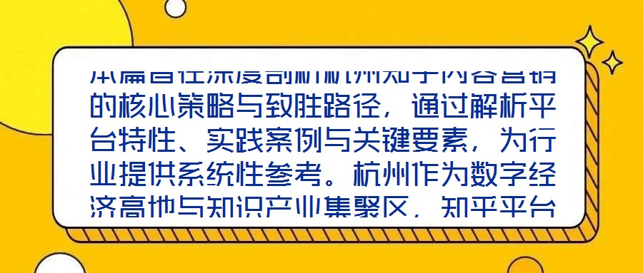 本篇旨在深度剖析杭州知乎內(nèi)容營銷的核心策略與致勝路徑,通過解析平臺特性、實(shí)踐案例與關(guān)鍵要素,為行業(yè)提供系統(tǒng)性參考。杭州作為數(shù)字經(jīng)濟(jì)高地與知識產(chǎn)業(yè)集聚區(qū),知乎平臺