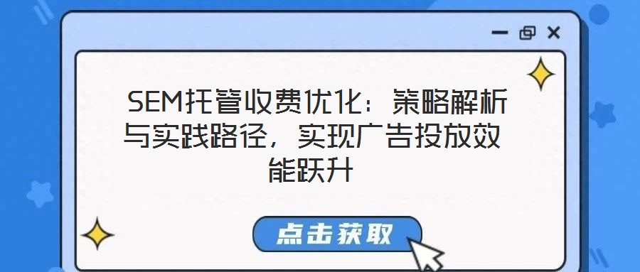 SEM托管收費(fèi)優(yōu)化:策略解析與實(shí)踐路徑,實(shí)現(xiàn)廣告投放效能躍升