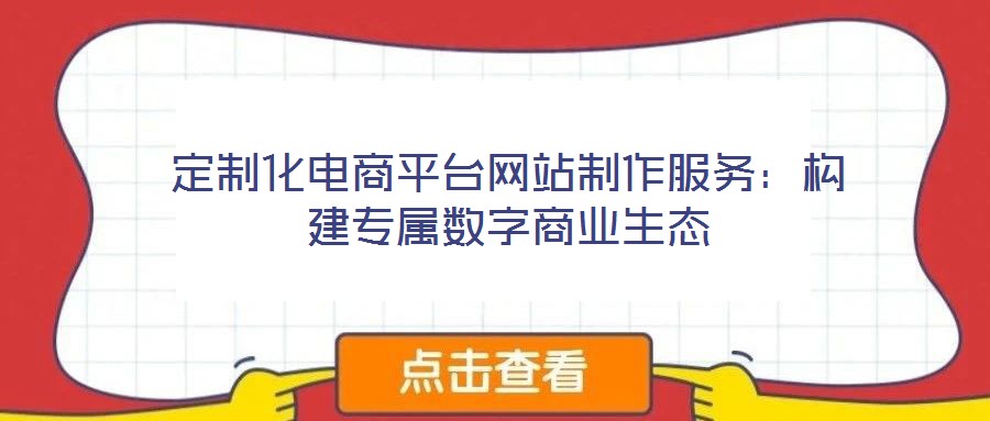 定制化電商平臺(tái)網(wǎng)站制作服務(wù):構(gòu)建專屬數(shù)字商業(yè)生態(tài)
