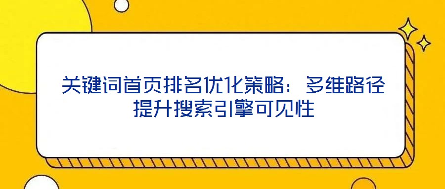關鍵詞首頁排名優化策略:多維路徑提升搜索引擎可見性