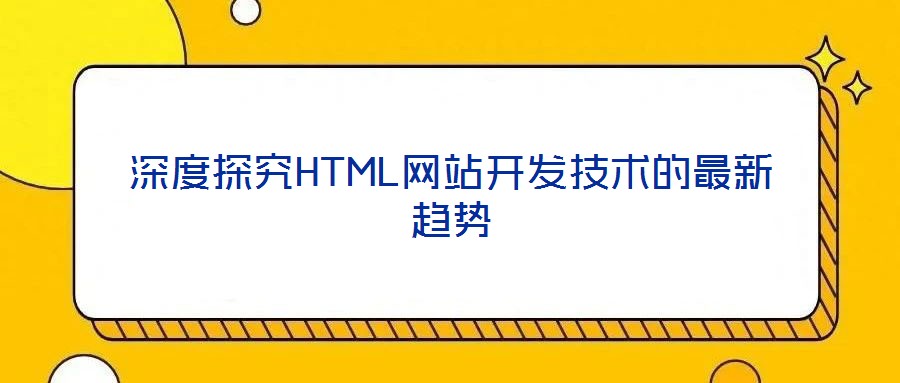 深度探究HTML網站開發技術的最新趨勢