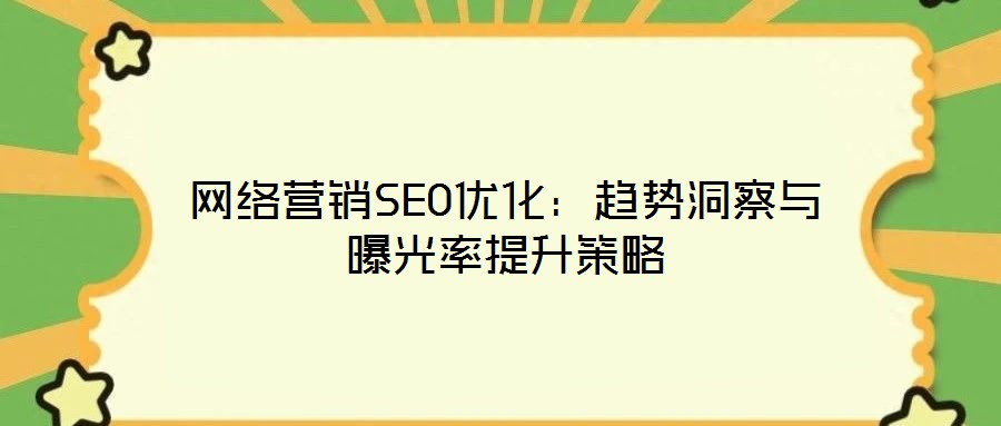 網(wǎng)絡(luò)營(yíng)銷SEO優(yōu)化:趨勢(shì)洞察與曝光率提升策略