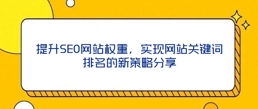 提升SEO網站權重,實現網站關鍵詞排名的新策略分享