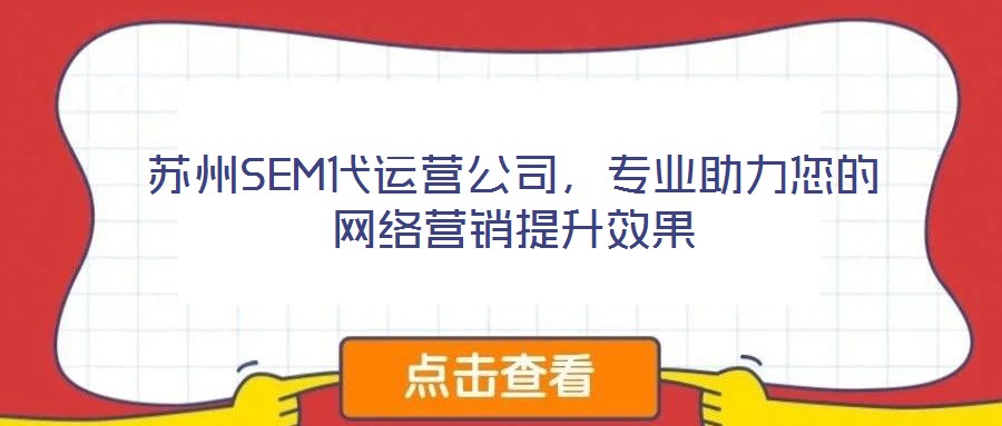 蘇州SEM代運營公司,專業(yè)助力您的網(wǎng)絡(luò)營銷提升效果