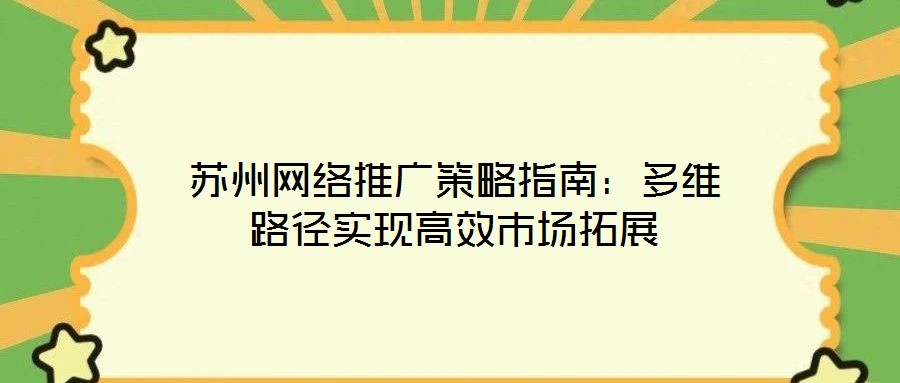 蘇州網絡推廣策略指南:多維路徑實現高效市場拓展