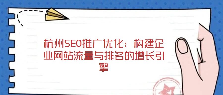 杭州SEO推廣優化:構建企業網站流量與排名的增長引擎