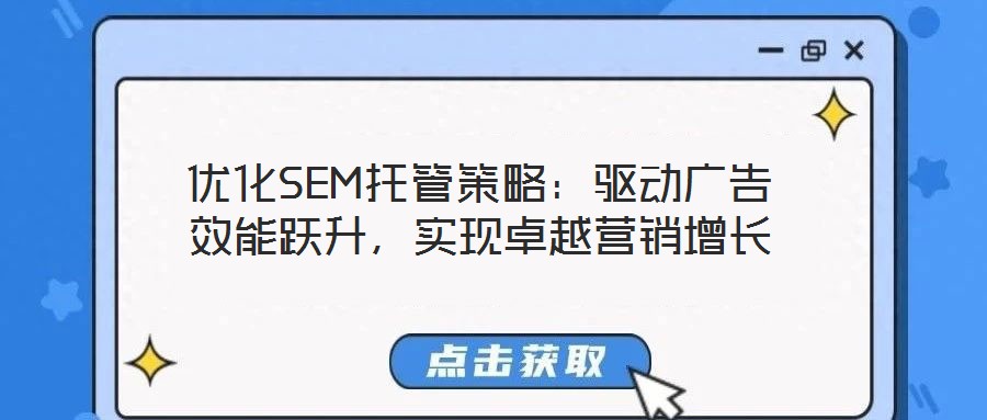 優化SEM托管策略:驅動廣告效能躍升,實現卓越營銷增長