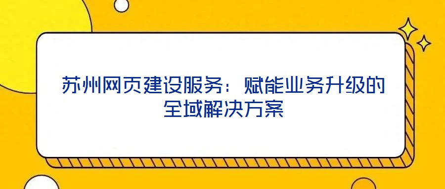 蘇州網頁建設服務：賦能業務升級的全域解決方案