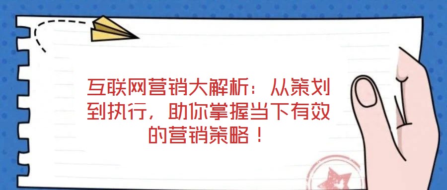 互聯(lián)網(wǎng)營銷大解析:從策劃到執(zhí)行,助你掌握當(dāng)下有效的營銷策略!