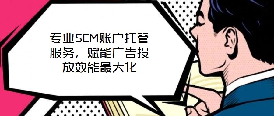 專業SEM賬戶托管服務,賦能廣告投放效能最大化