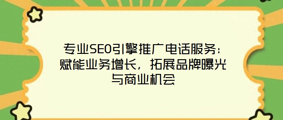 專業(yè)SEO引擎推廣電話服務:賦能業(yè)務增長,拓展品牌曝光與商業(yè)機會