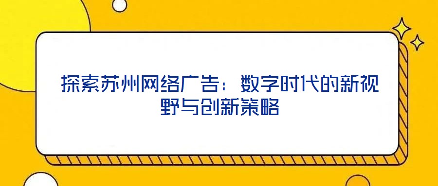 探索蘇州網絡廣告:數字時代的新視野與創新策略