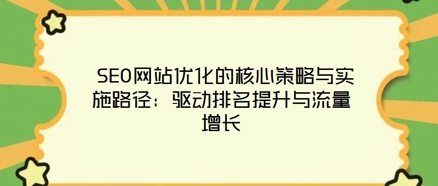 SEO網站優(yōu)化的核心策略與實施路徑:驅動排名提升與流量增長