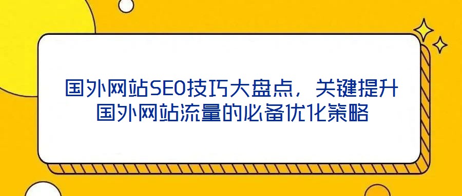 國(guó)外網(wǎng)站SEO技巧大盤(pán)點(diǎn),關(guān)鍵提升國(guó)外網(wǎng)站流量的必備優(yōu)化策略
