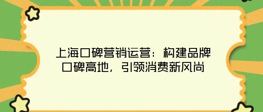 上海口碑營銷運營:構建品牌口碑高地,引領消費新風尚