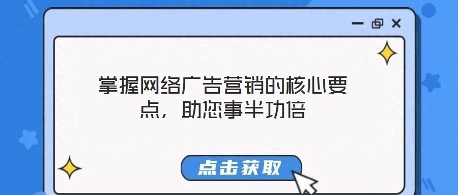 掌握網絡廣告營銷的核心要點,助您事半功倍