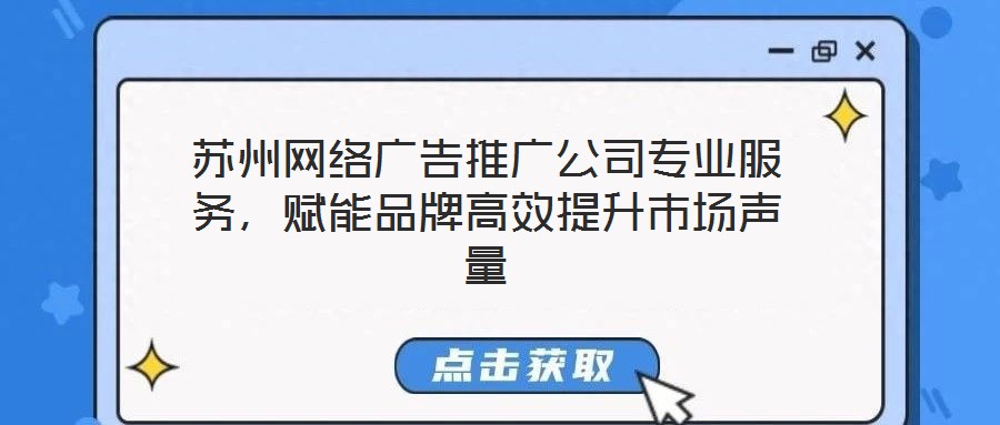 蘇州網絡廣告推廣公司專業服務，賦能品牌高效提升市場聲量