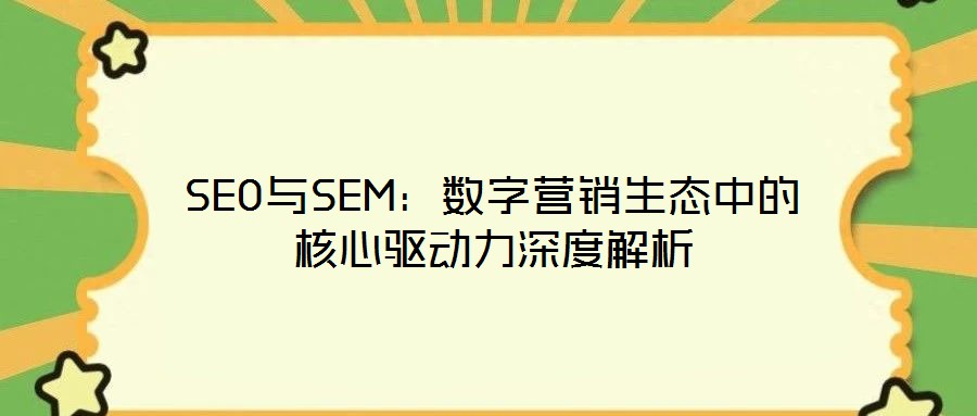 SEO與SEM:數(shù)字營(yíng)銷(xiāo)生態(tài)中的核心驅(qū)動(dòng)力深度解析