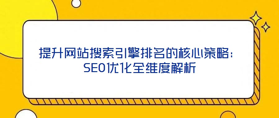 提升網站搜索引擎排名的核心策略:SEO優化全維度解析