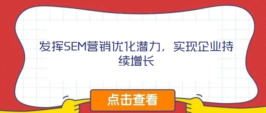 發揮SEM營銷優化潛力,實現企業持續增長