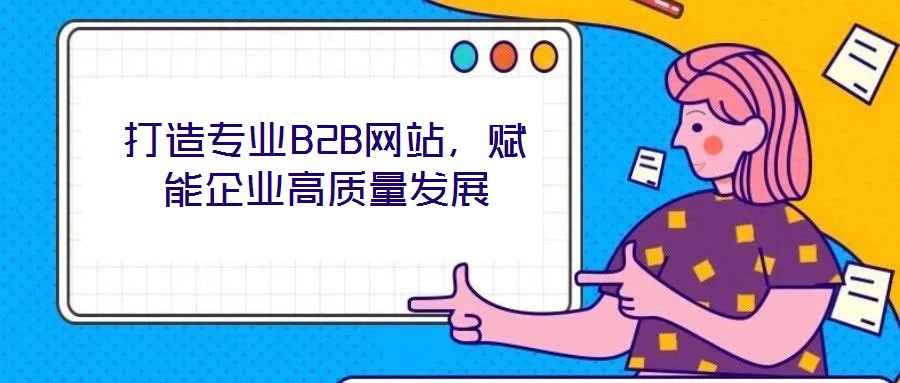 打造專業B2B網站,賦能企業高質量發展